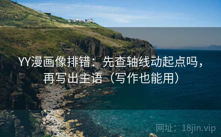 YY漫画像排错：先查轴线动起点吗，再写出主语（写作也能用）