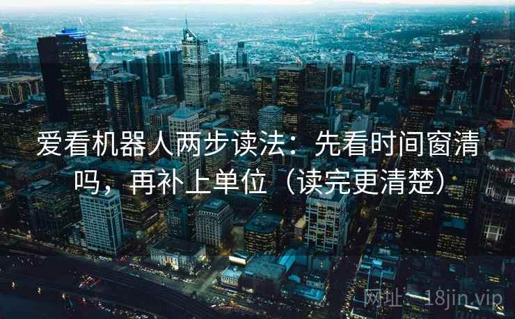 爱看机器人两步读法：先看时间窗清吗，再补上单位（读完更清楚）