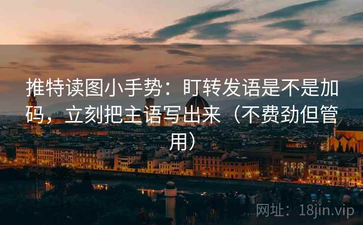 推特读图小手势:盯转发语是不是加码,立刻把主语写出来(不费劲但管用) 推特读图小手势:盯转发语是不是加码,立刻把主语写出来(不费劲但管用)