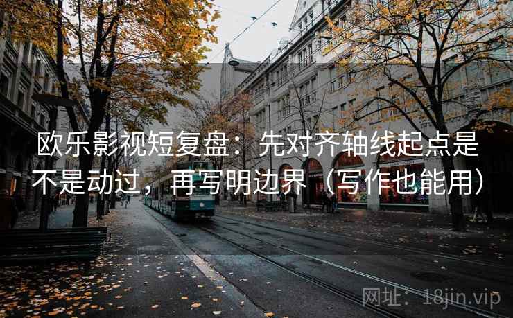 欧乐影视短复盘:先对齐轴线起点是不是动过,再写明边界(写作也能用) 欧乐影视短复盘:先对齐轴线起点是不是动过,再写明边界(写作也能用)