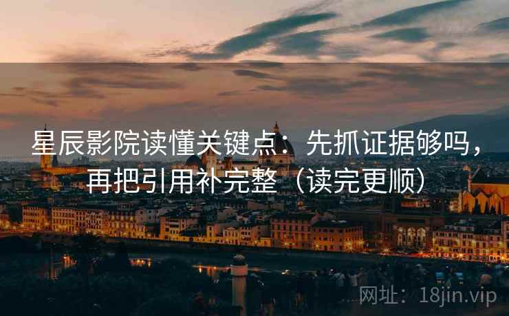 星辰影院读懂关键点：先抓证据够吗，再把引用补完整（读完更顺）
