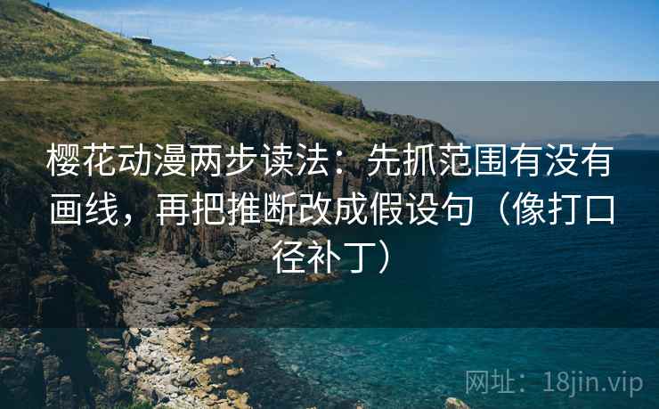 樱花动漫两步读法:先抓范围有没有画线,再把推断改成假设句(像打口径补丁) 樱花动漫两步读法:先抓范围有没有画线,再把推断改成假设句(像打口径补丁)