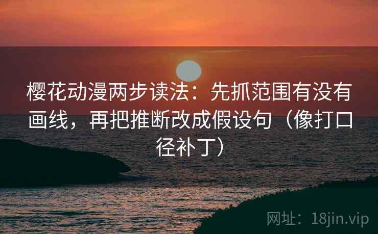 樱花动漫两步读法：先抓范围有没有画线，再把推断改成假设句（像打口径补丁）