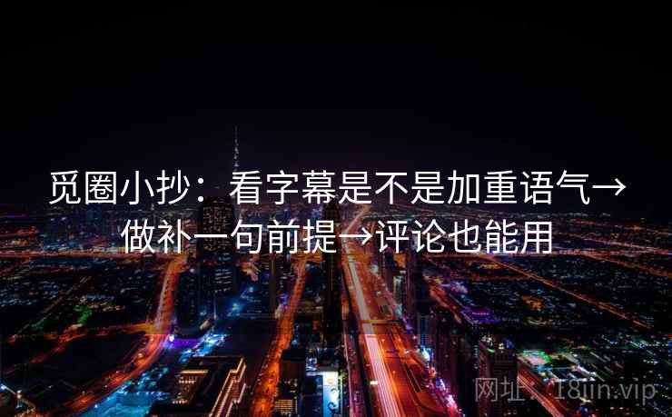 觅圈小抄：看字幕是不是加重语气→做补一句前提→评论也能用