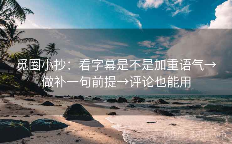 觅圈小抄:看字幕是不是加重语气→做补一句前提→评论也能用 觅圈小抄:看字幕是不是加重语气→做补一句前提→评论也能用