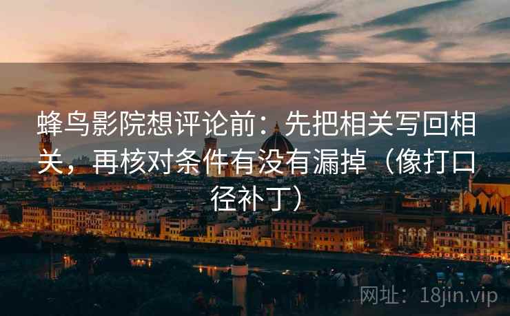 蜂鸟影院想评论前：先把相关写回相关，再核对条件有没有漏掉（像打口径补丁）