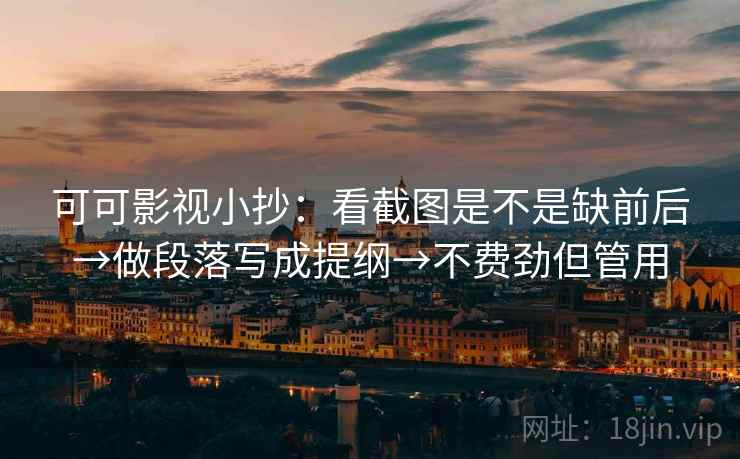 可可影视小抄：看截图是不是缺前后→做段落写成提纲→不费劲但管用