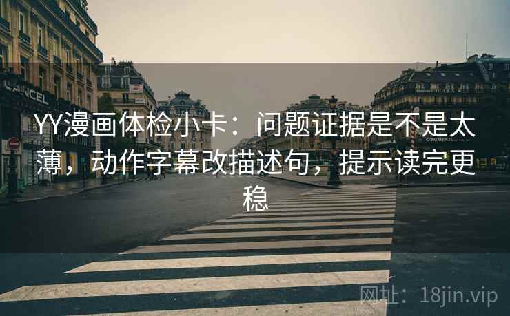 YY漫画体检小卡：问题证据是不是太薄，动作字幕改描述句，提示读完更稳