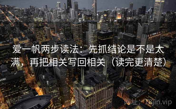 爱一帆两步读法:先抓结论是不是太满,再把相关写回相关(读完更清楚) 爱一帆两步读法:先抓结论是不是太满,再把相关写回相关(读完更清楚)