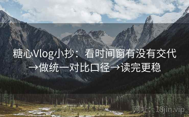 糖心Vlog小抄:看时间窗有没有交代→做统一对比口径→读完更稳 糖心Vlog小抄:看时间窗有没有交代→做统一对比口径→读完更稳